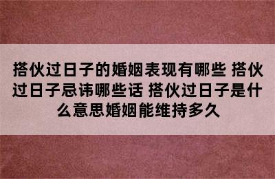 搭伙过日子的婚姻表现有哪些 搭伙过日子忌讳哪些话 搭伙过日子是什么意思婚姻能维持多久